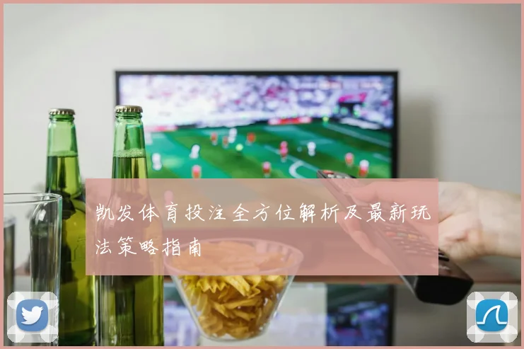 凯发体育投注全方位解析及最新玩法策略指南