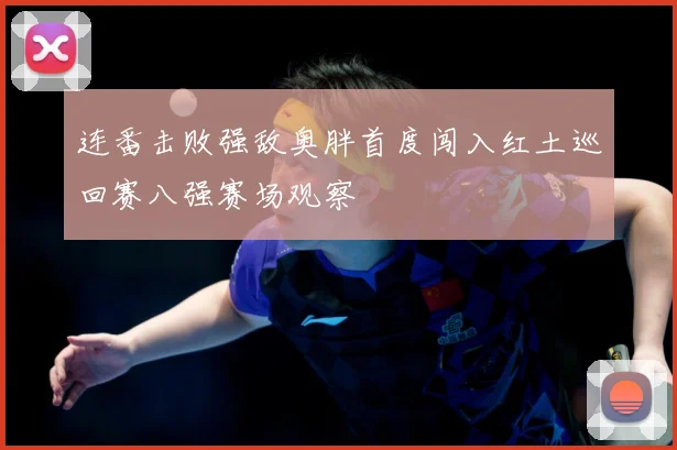 连番击败强敌奥胖首度闯入红土巡回赛八强赛场观察