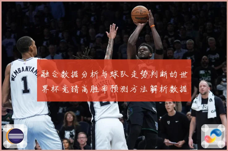 融合数据分析与球队走势判断的世界杯竞猜高胜率预测方法解析数据研判