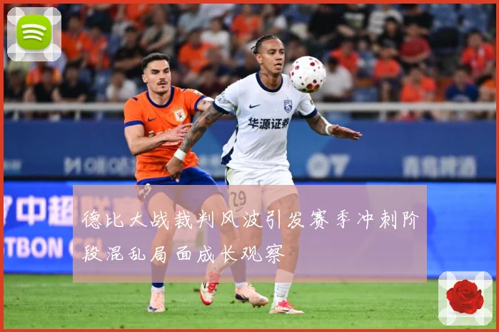 德比大战裁判风波引发赛季冲刺阶段混乱局面成长观察