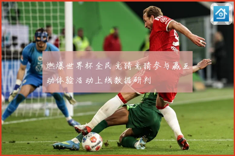 燃爆世界杯全民竞猜竞猜参与赢互动体验活动上线数据研判