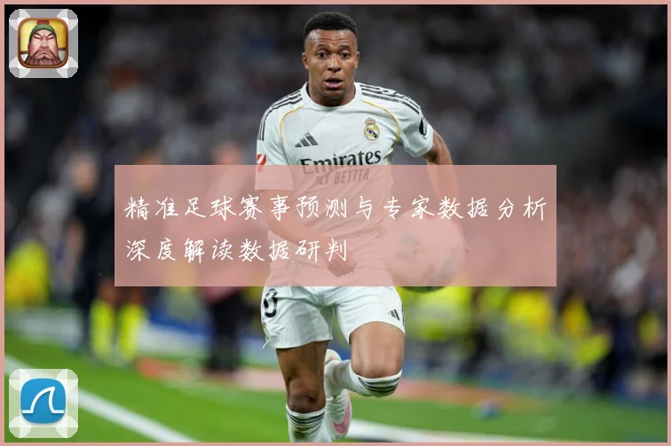 精准足球赛事预测与专家数据分析深度解读数据研判