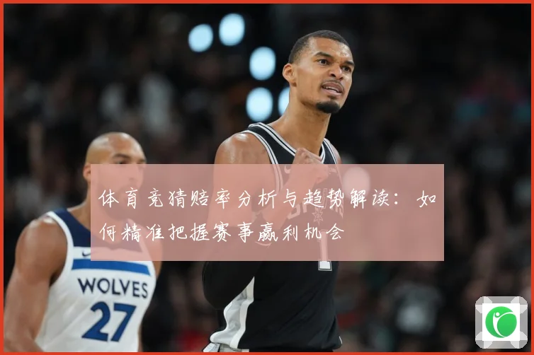体育竞猜赔率分析与趋势解读：如何精准把握赛事赢利机会