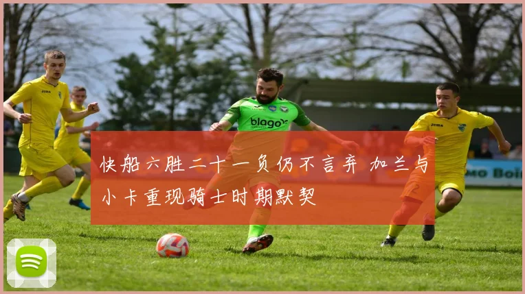 快船六胜二十一负仍不言弃 加兰与小卡重现骑士时期默契