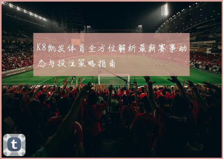 K8凯发体育全方位解析最新赛事动态与投注策略指南