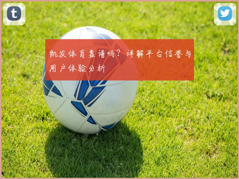 凯发体育靠谱吗？详解平台信誉与用户体验分析