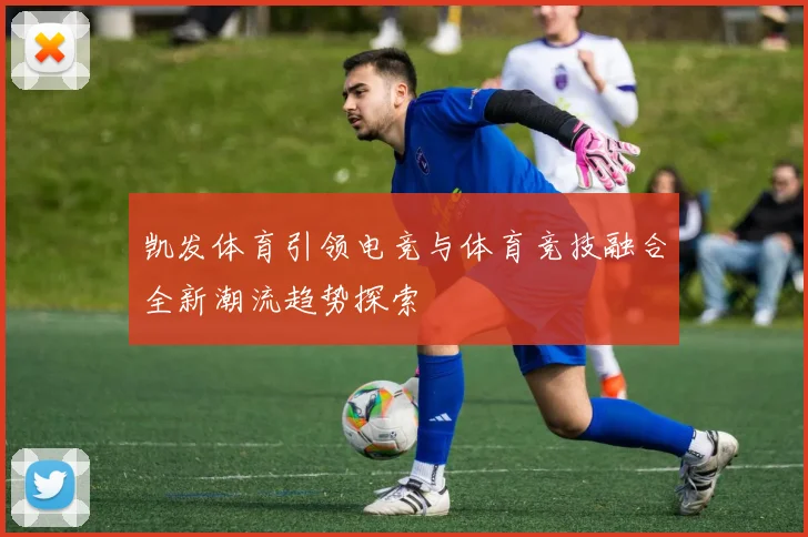 凯发体育引领电竞与体育竞技融合全新潮流趋势探索