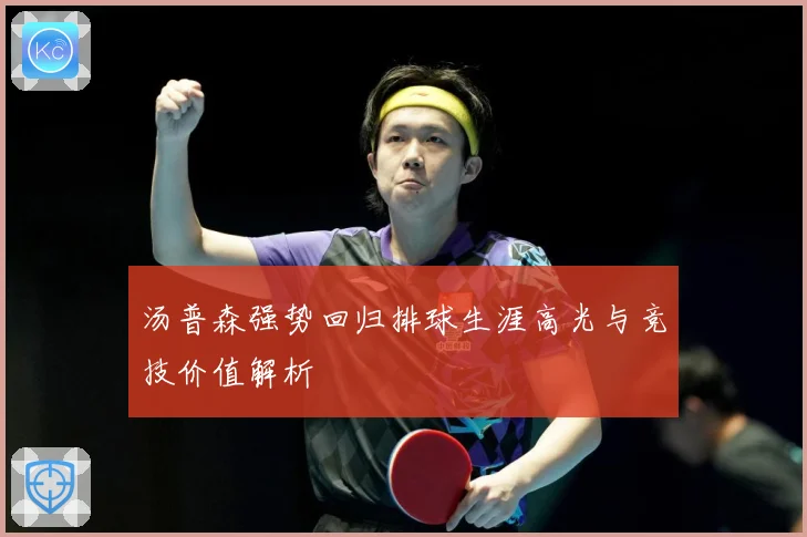汤普森强势回归排球生涯高光与竞技价值解析