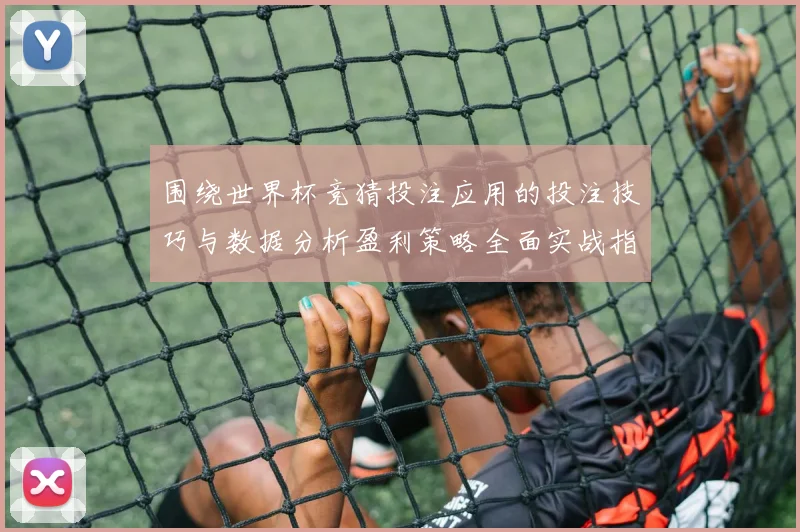 围绕世界杯竞猜投注应用的投注技巧与数据分析盈利策略全面实战指南