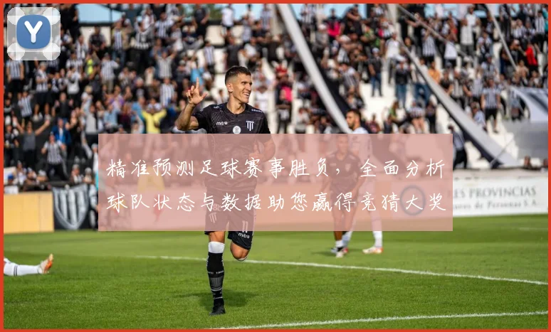 精准预测足球赛事胜负，全面分析球队状态与数据助您赢得竞猜大奖