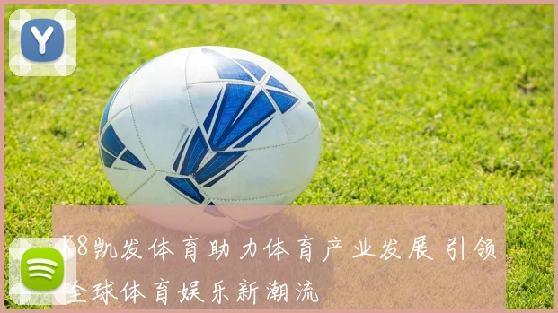 K8凯发体育助力体育产业发展 引领全球体育娱乐新潮流