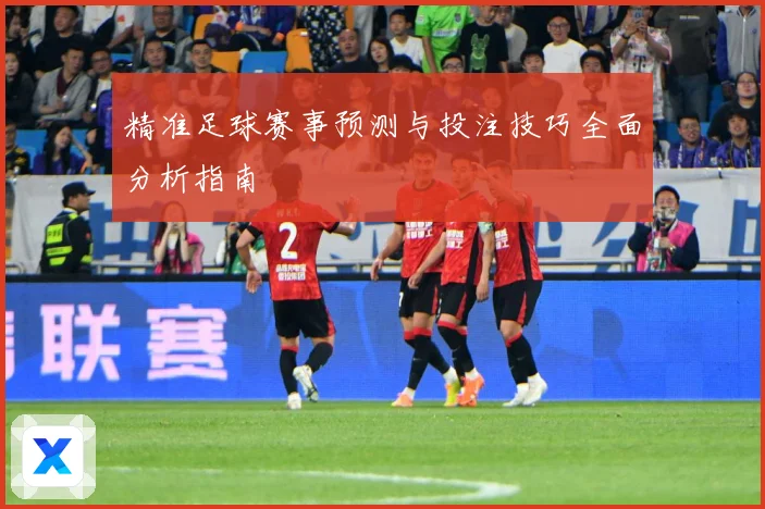 精准足球赛事预测与投注技巧全面分析指南