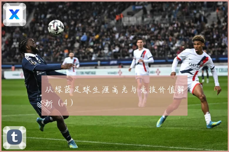从绿茵足球生涯高光与竞技价值解析（4）