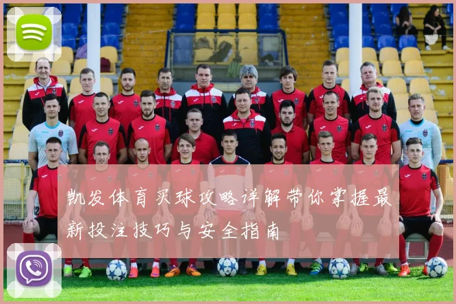 凯发体育买球攻略详解带你掌握最新投注技巧与安全指南