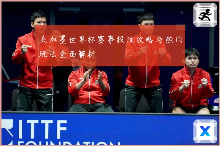 美加墨世界杯赛事投注攻略与热门玩法全面解析