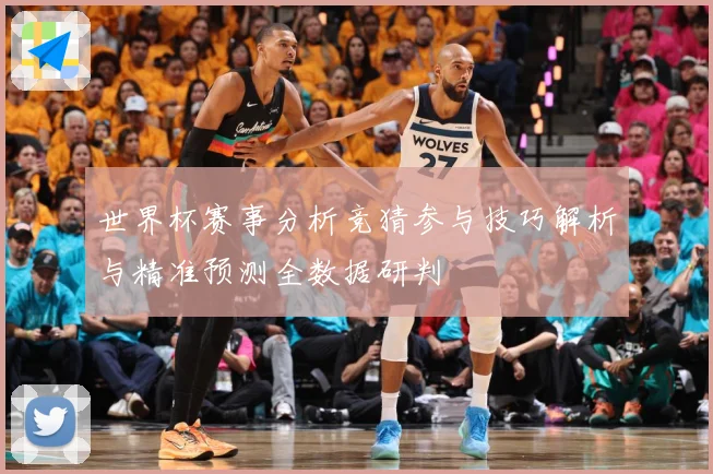世界杯赛事分析竞猜参与技巧解析与精准预测全数据研判