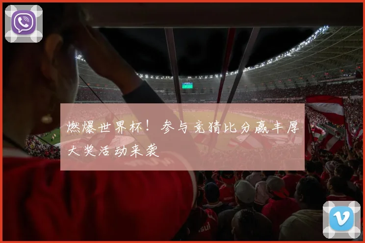 燃爆世界杯！参与竞猜比分赢丰厚大奖活动来袭