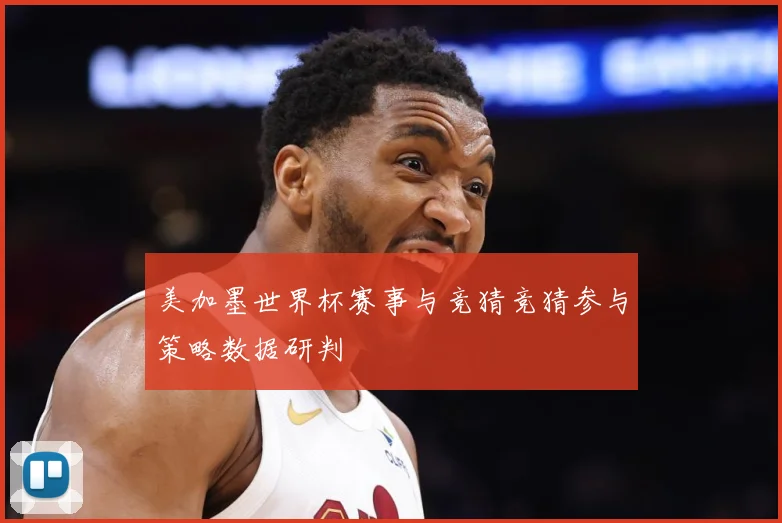 美加墨世界杯赛事与竞猜竞猜参与策略数据研判