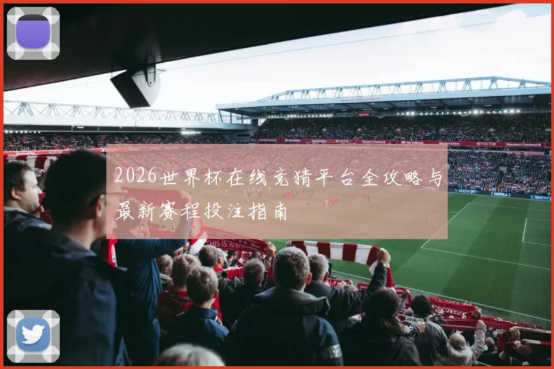 2026世界杯在线竞猜平台全攻略与最新赛程投注指南