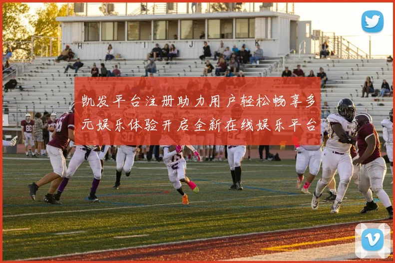凯发平台注册助力用户轻松畅享多元娱乐体验开启全新在线娱乐平台大门