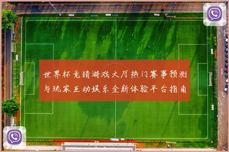 世界杯竞猜游戏大厅热门赛事预测与玩家互动娱乐全新体验平台指南