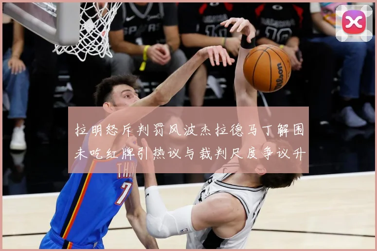 拉明怒斥判罚风波杰拉德马丁解围未吃红牌引热议与裁判尺度争议升战术观察