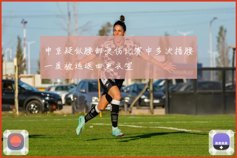 申京疑似腰部受伤比赛中多次捂腰一度被迫返回更衣室