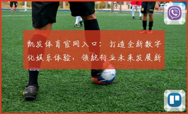 凯发体育官网入口：打造全新数字化娱乐体验，领航行业未来发展新趋势