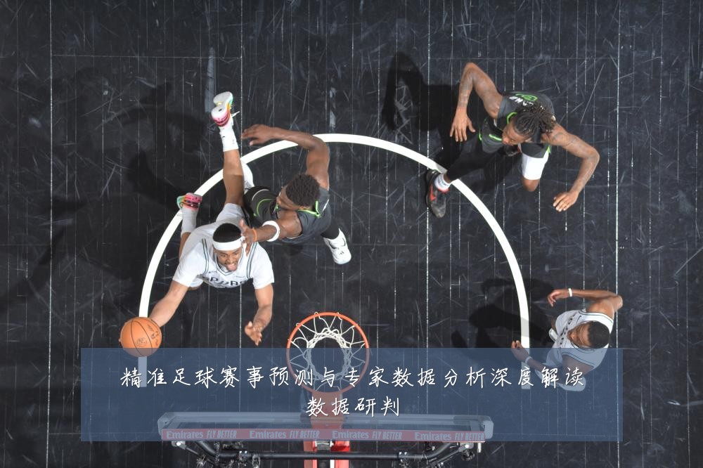 精准足球赛事预测与专家数据分析深度解读数据研判