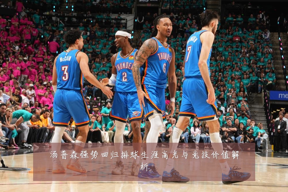 汤普森强势回归排球生涯高光与竞技价值解析