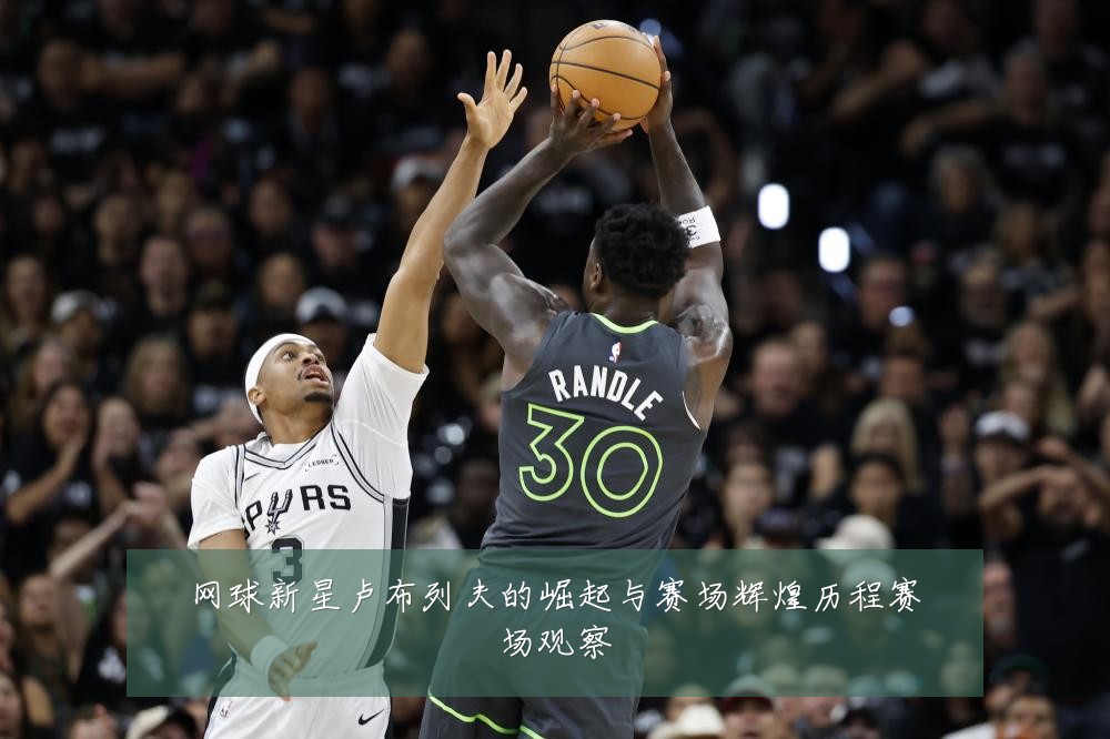 网球新星卢布列夫的崛起与赛场辉煌历程赛场观察