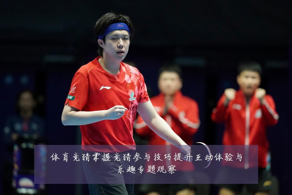 体育竞猜掌握竞猜参与技巧提升互动体验与乐趣专题观察