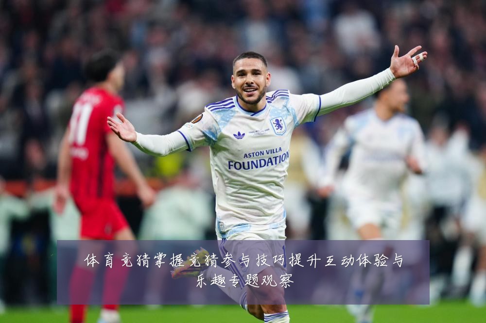 体育竞猜掌握竞猜参与技巧提升互动体验与乐趣专题观察
