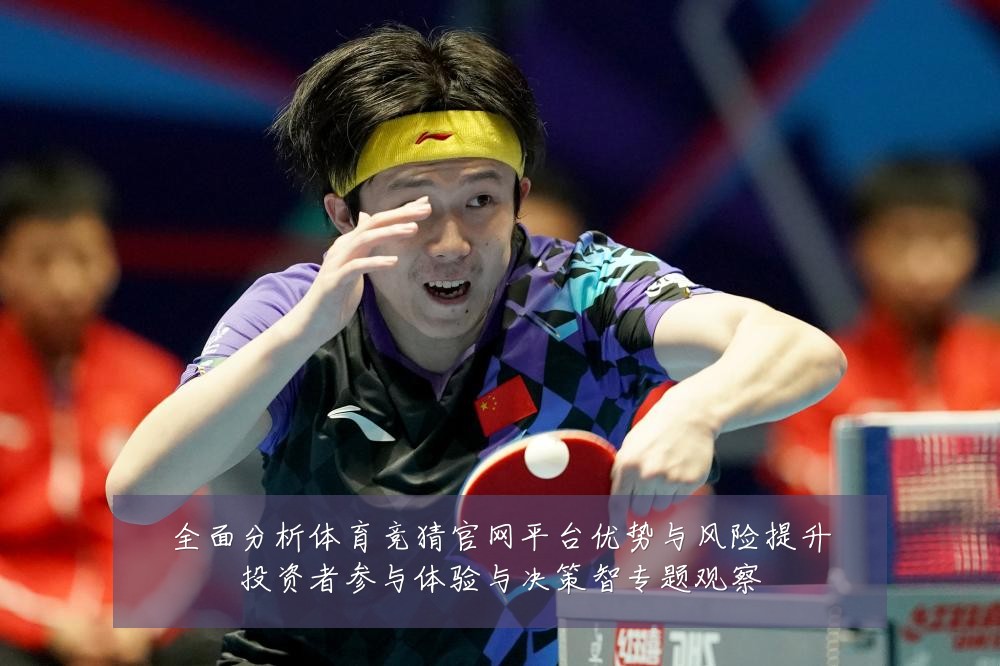 全面分析体育竞猜官网平台优势与风险提升投资者参与体验与决策智专题观察